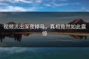 视频流出深夜掉马，真相竟然如此震惊