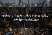 91爆料今日大赛：终极悬念大揭秘，91大事件背后的真相