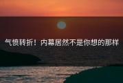 气愤转折！内幕居然不是你想的那样