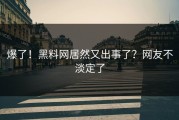 爆了！黑料网居然又出事了？网友不淡定了