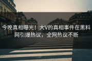 今晚真相曝光！大V的真相事件在黑料网引爆热议，全网热议不断