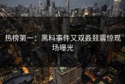 热榜第一：黑料事件又双叒叕震惊现场曝光