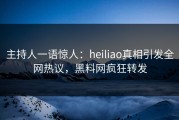 主持人一语惊人：heiliao真相引发全网热议，黑料网疯狂转发