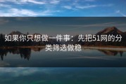 如果你只想做一件事：先把51网的分类筛选做稳