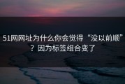 51网网址为什么你会觉得“没以前顺”？因为标签组合变了