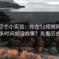 我做了个小实验：你在51视频网站花了很多时间却没效果？先看历史记录