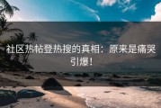 社区热帖登热搜的真相：原来是痛哭引爆！