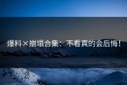 爆料×崩塌合集：不看真的会后悔！