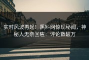 实时风波再起！黑料网惊现秘闻，神秘人无奈回应：评论数破万