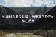 91爆料看着没动静，结果真正炸开的都在后面