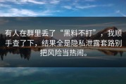 有人在群里丢了“黑料不打”，我顺手查了下，结果全是隐私泄露套路别把风险当热闹。