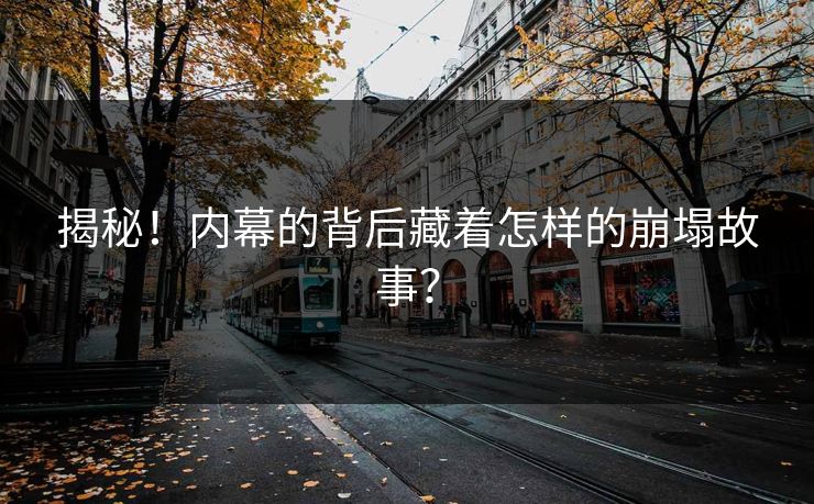 揭秘！内幕的背后藏着怎样的崩塌故事？