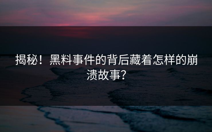 揭秘！黑料事件的背后藏着怎样的崩溃故事？