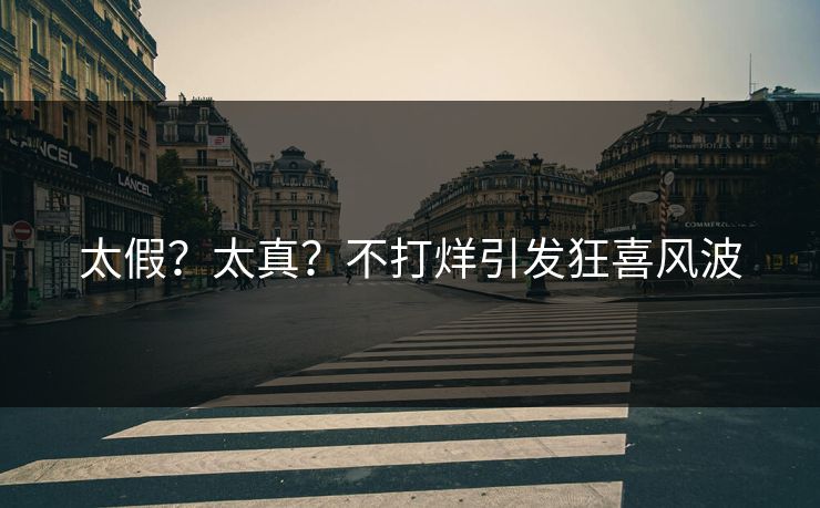 太假？太真？不打烊引发狂喜风波