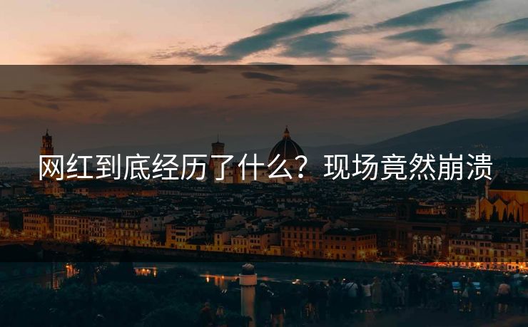 网红到底经历了什么？现场竟然崩溃