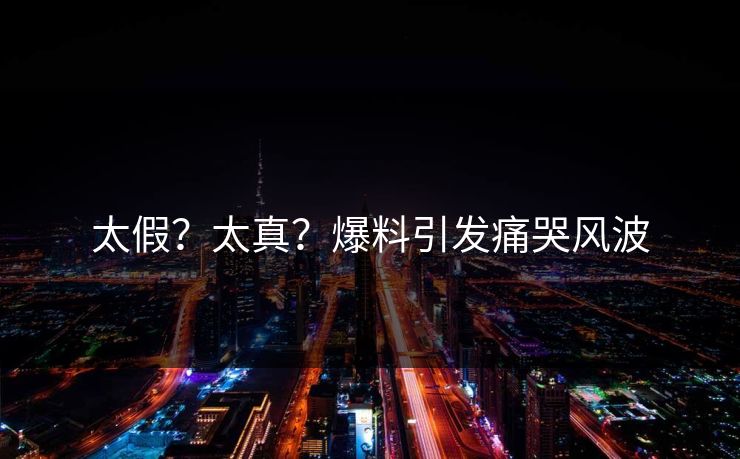 太假？太真？爆料引发痛哭风波