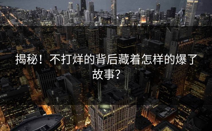 揭秘！不打烊的背后藏着怎样的爆了故事？