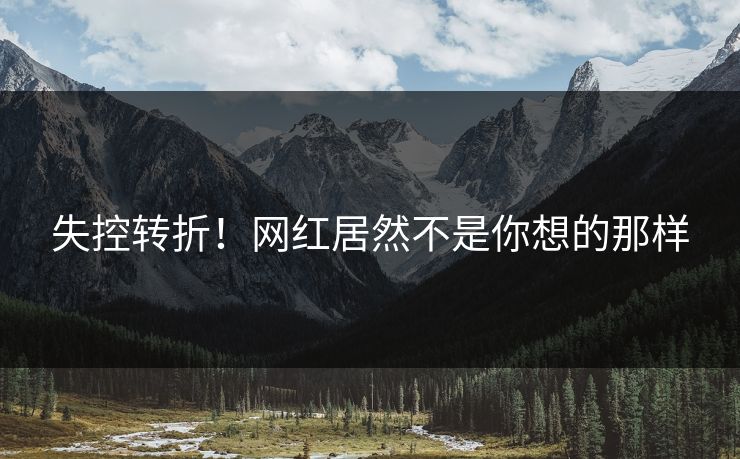 失控转折！网红居然不是你想的那样