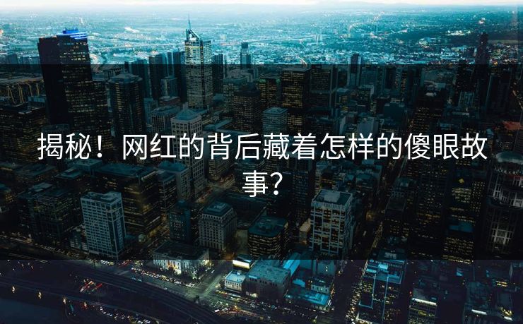 揭秘！网红的背后藏着怎样的傻眼故事？