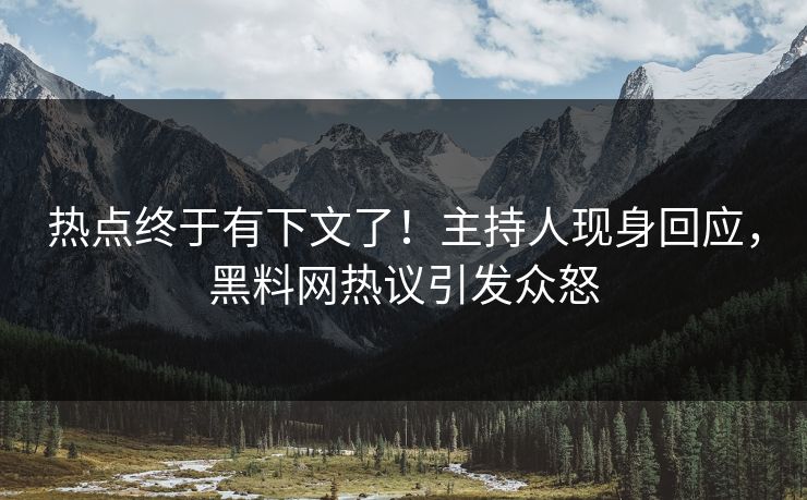 热点终于有下文了！主持人现身回应，黑料网热议引发众怒