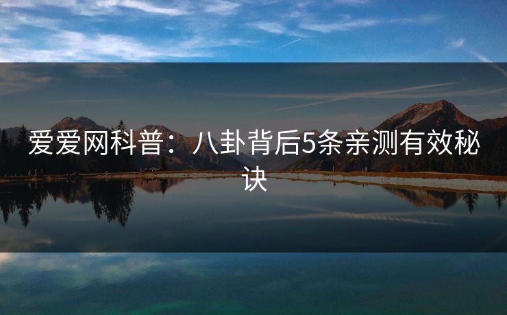 爱爱网科普：八卦背后5条亲测有效秘诀