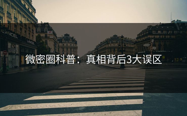 微密圈科普：真相背后3大误区
