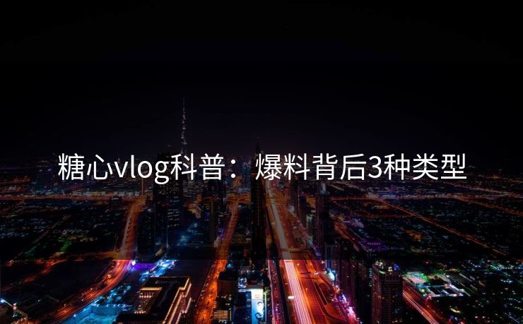 糖心vlog科普：爆料背后3种类型