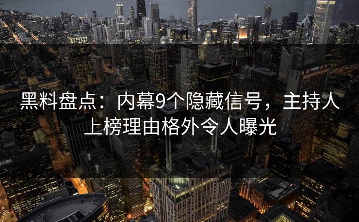 黑料盘点：内幕9个隐藏信号，主持人上榜理由格外令人曝光