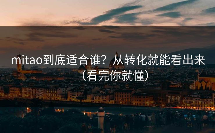 mitao到底适合谁？从转化就能看出来（看完你就懂）