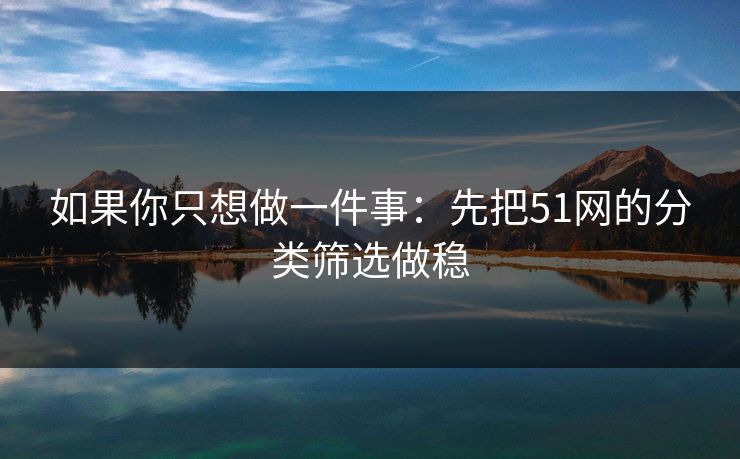 如果你只想做一件事：先把51网的分类筛选做稳