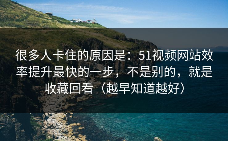很多人卡住的原因是:51视频网站效率提升最快的一步,不是别的,就是收藏回看(越早知道越好) 很多人卡住的原因是:51视频网站效率提升最快的一步,不是别的,就是收藏回看(越早知道越好)