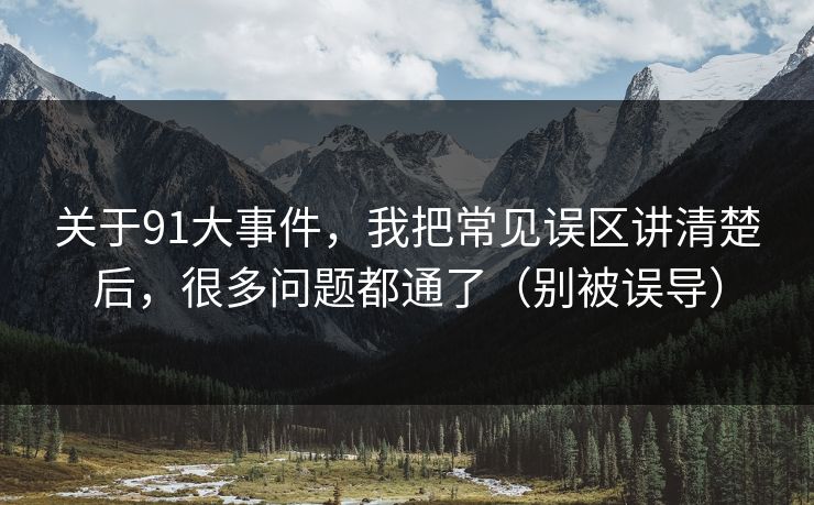 关于91大事件,我把常见误区讲清楚后,很多问题都通了(别被误导) 关于91大事件,我把常见误区讲清楚后,很多问题都通了(别被误导)